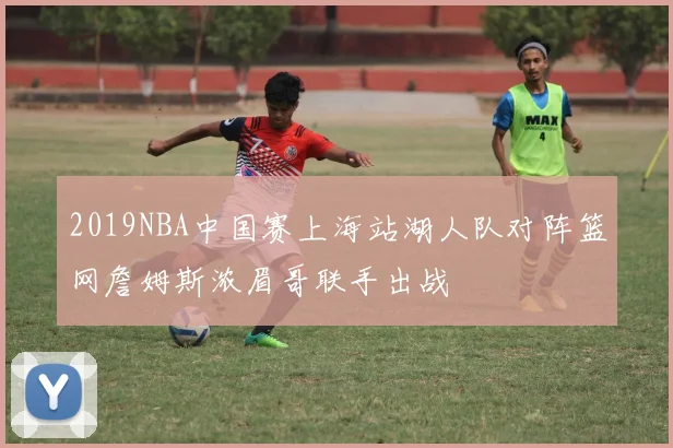 2019NBA中国赛上海站湖人队对阵篮网詹姆斯浓眉哥联手出战